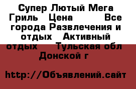 Супер Лютый Мега Гриль › Цена ­ 370 - Все города Развлечения и отдых » Активный отдых   . Тульская обл.,Донской г.